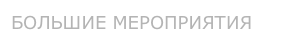 БОЛЬШИЕ МЕРОПРИЯТИЯ